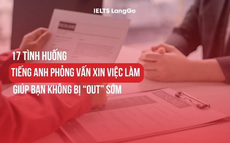 17 TÌNH HUỐNG TIẾNG ANH PHỎNG VẤN XIN VIỆC LÀM KHÔNG BỊ “OUT” SỚM