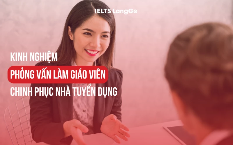 KINH NGHIỆM PHỎNG VẤN LÀM GIÁO VIÊN CHINH PHỤC NHÀ TUYỂN DỤNG