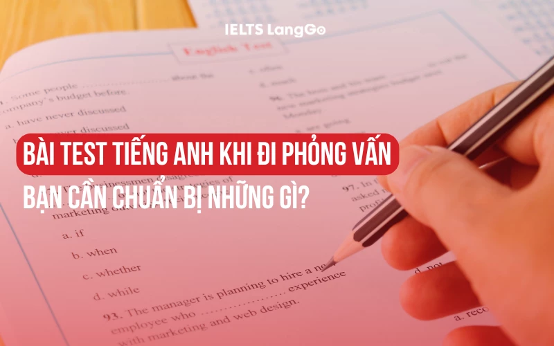 BÀI TEST TIẾNG ANH KHI ĐI PHỎNG VẤN: BẠN CẦN CHUẨN BỊ NHỮNG GÌ?