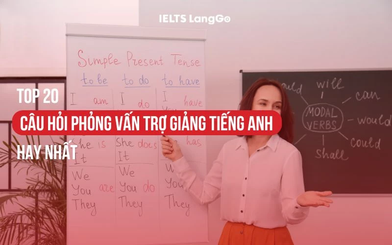 TOP 20 CÂU HỎI PHỎNG VẤN TRỢ GIẢNG TIẾNG ANH HAY NHẤT