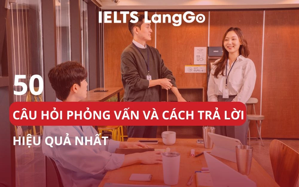 BỘ 50 CÂU HỎI PHỎNG VẤN VÀ CÁCH TRẢ LỜI HIỆU QUẢ NHẤT