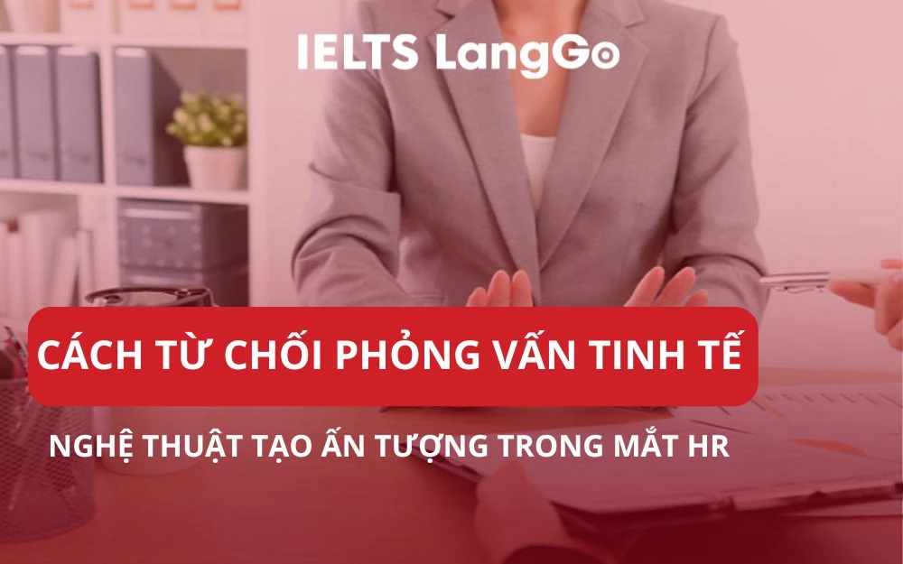 CÁCH TỪ CHỐI PHỎNG VẤN TINH TẾ, NGHỆ THUẬT TẠO ẤN TƯỢNG TRONG MẮT HR