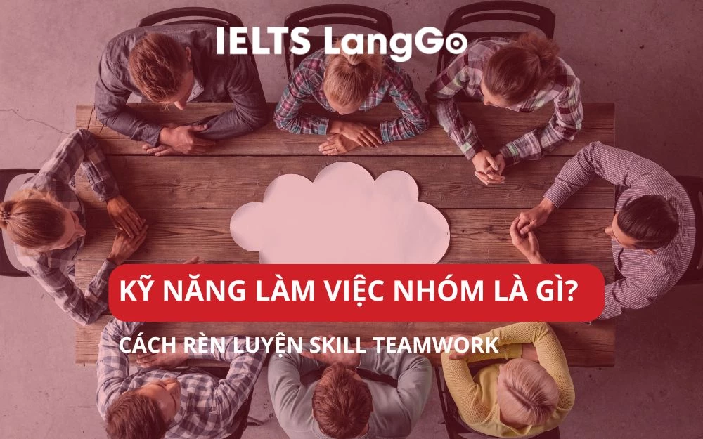 KỸ NĂNG LÀM VIỆC NHÓM LÀ GÌ? CÁCH RÈN LUYỆN SKILL TEAMWORK