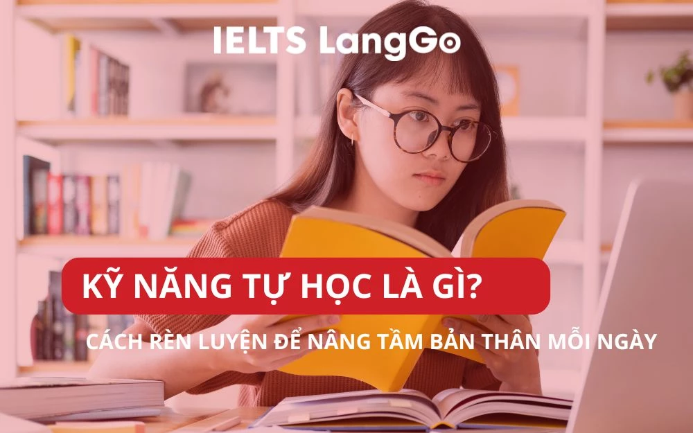 KỸ NĂNG TỰ HỌC LÀ GÌ? CÁCH RÈN LUYỆN ĐỂ NÂNG TẦM BẢN THÂN MỖI NGÀY