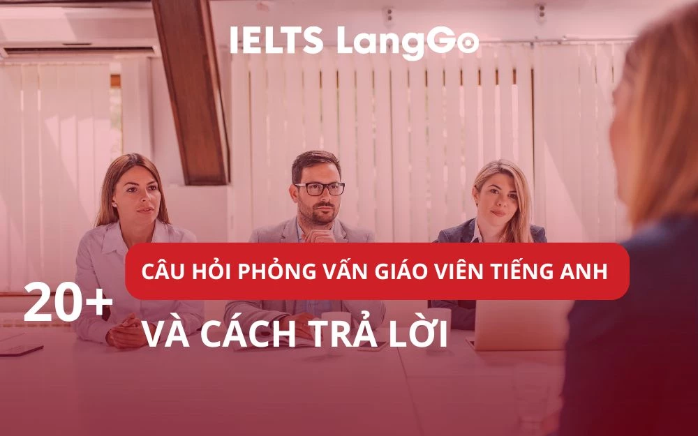 TOP 20+ CÂU HỎI PHỎNG VẤN GIÁO VIÊN TIẾNG ANH PHỔ BIẾN VÀ CÁCH TRẢ LỜI
