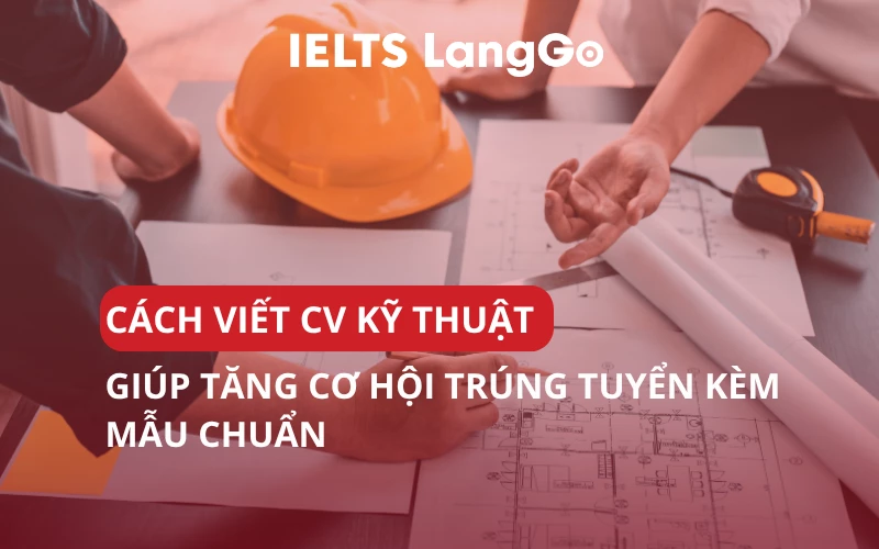 CÁCH VIẾT CV KỸ THUẬT GIÚP TĂNG CƠ HỘI TRÚNG TUYỂN KÈM MẪU CHUẨN