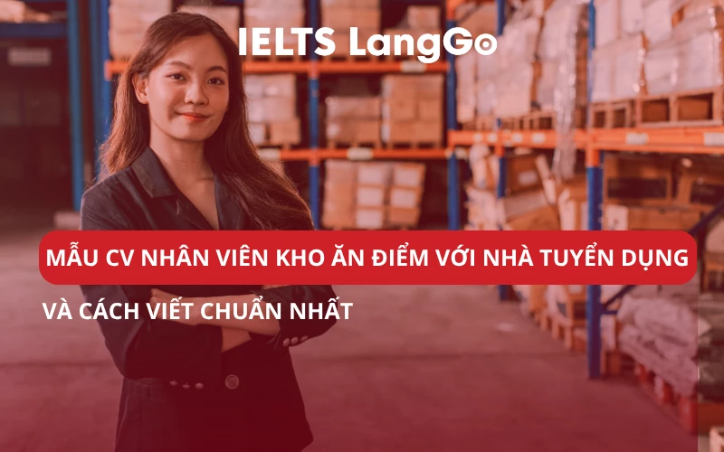 MẪU CV NHÂN VIÊN KHO ĂN ĐIỂM VỚI NHÀ TUYỂN DỤNG & CÁCH VIẾT CHUẨN