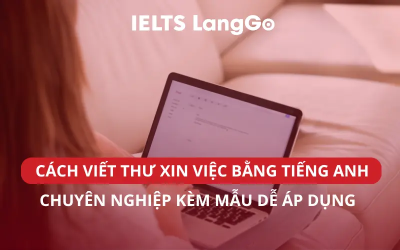 CÁCH VIẾT THƯ XIN VIỆC BẰNG TIẾNG ANH CHUYÊN NGHIỆP KÈM MẪU DỄ ÁP DỤNG