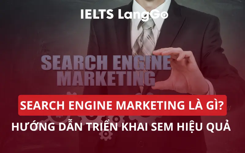 SEARCH ENGINE MARKETING LÀ GÌ? HƯỚNG DẪN TRIỂN KHAI SEM HIỆU QUẢ