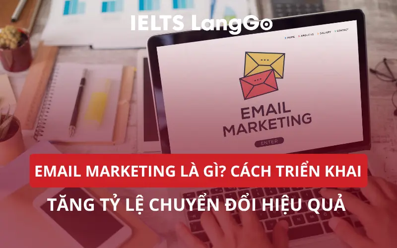 EMAIL MARKETING LÀ GÌ? CÁCH TRIỂN KHAI TĂNG TỶ LỆ CHUYỂN ĐỔI HIỆU QUẢ