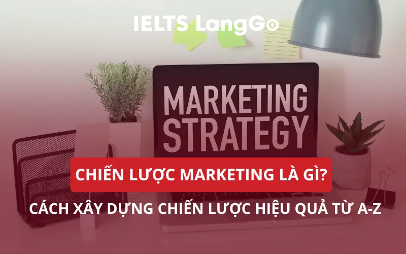 CHIẾN LƯỢC MARKETING LÀ GÌ? CÁCH XÂY DỰNG CHIẾN LƯỢC HIỆU QUẢ TỪ A-Z